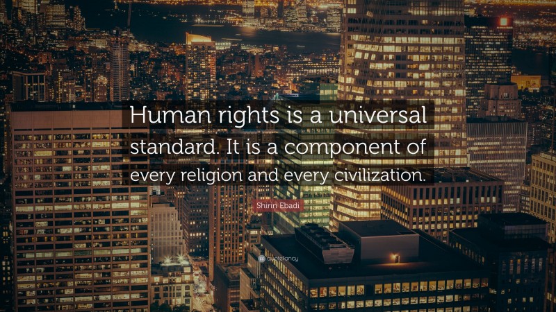 Shirin Ebadi Quote: “Human rights is a universal standard. It is a component of every religion and every civilization.”