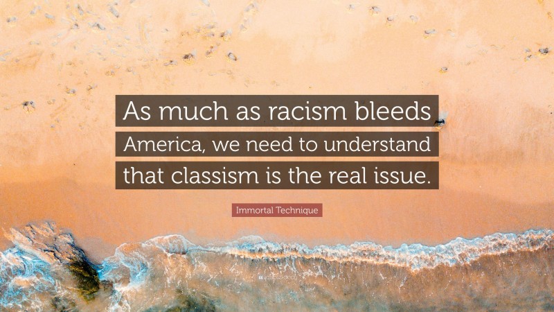 Immortal Technique Quote: “As much as racism bleeds America, we need to understand that classism is the real issue.”
