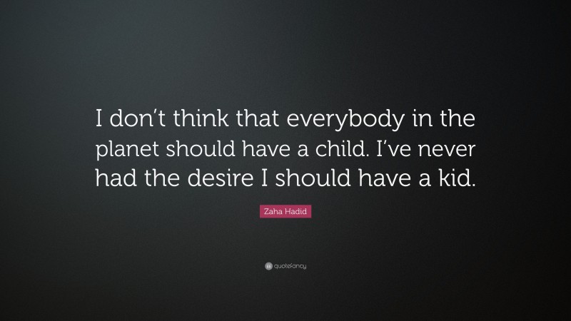 Zaha Hadid Quote: “I don’t think that everybody in the planet should have a child. I’ve never had the desire I should have a kid.”
