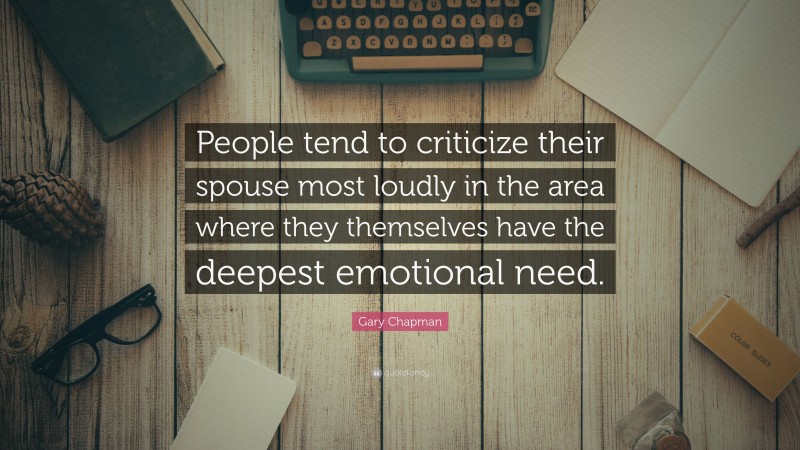 Gary Chapman Quote: “People tend to criticize their spouse most loudly in the area where they themselves have the deepest emotional need.”