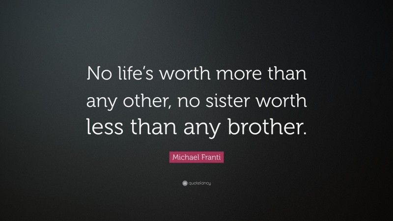 Michael Franti Quote: “No life’s worth more than any other, no sister worth less than any brother.”