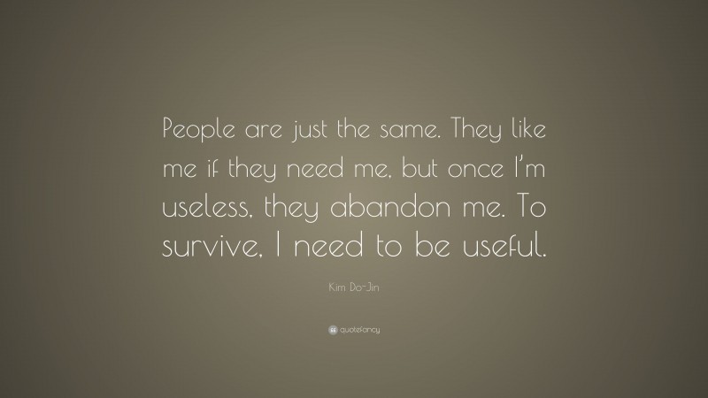 Kim Do-Jin Quote: “People are just the same. They like me if they need me, but once I’m useless, they abandon me. To survive, I need to be useful.”