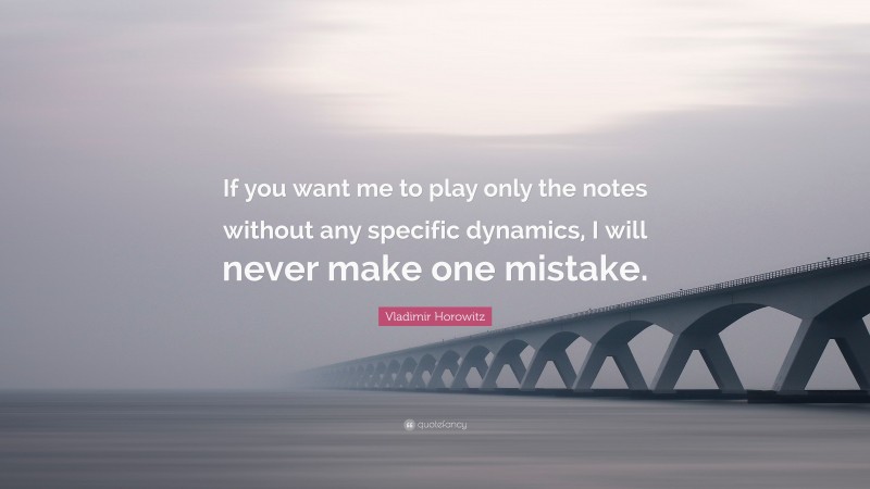 Vladimir Horowitz Quote: “If you want me to play only the notes without any specific dynamics, I will never make one mistake.”