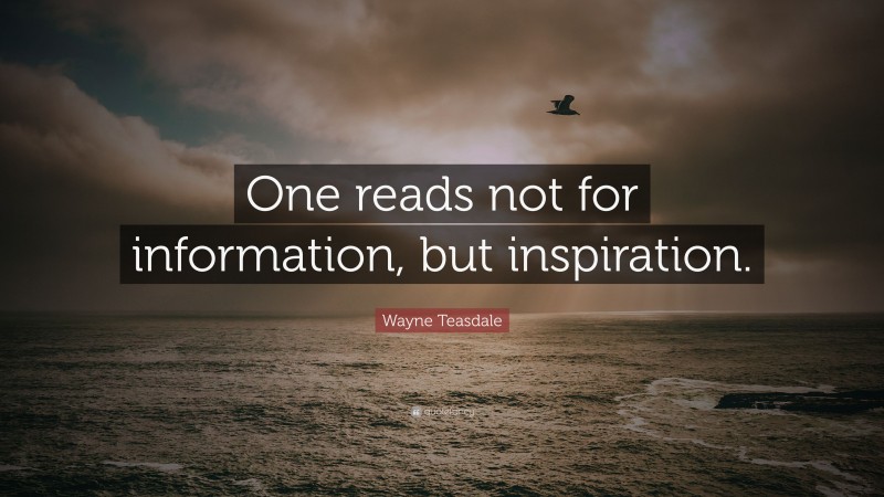 Wayne Teasdale Quote: “One reads not for information, but inspiration.”