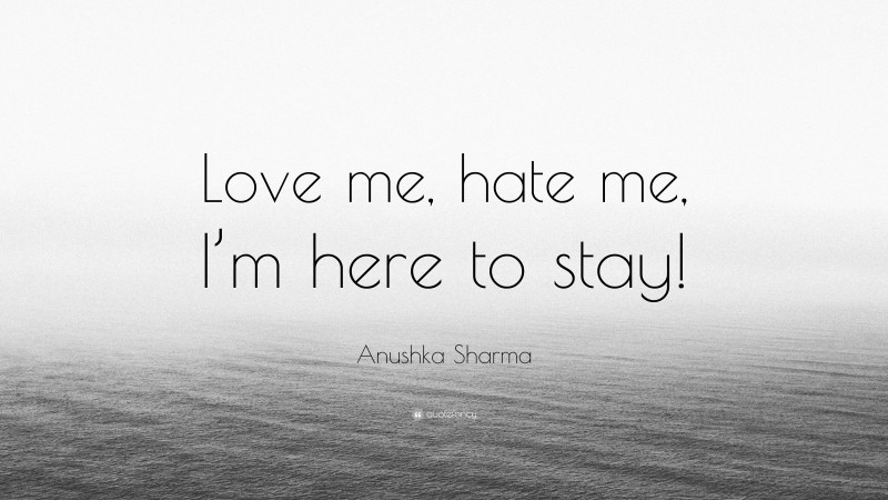 Anushka Sharma Quote: “Love me, hate me, I’m here to stay!”