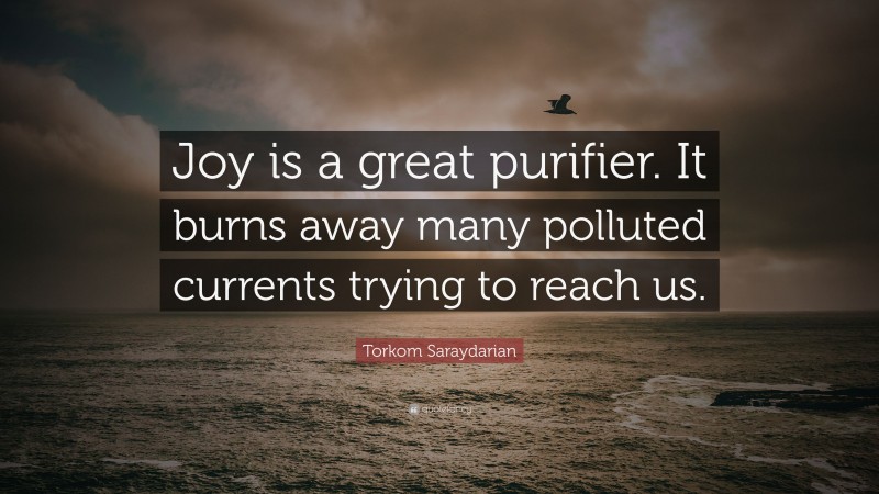 Torkom Saraydarian Quote: “Joy is a great purifier. It burns away many polluted currents trying to reach us.”