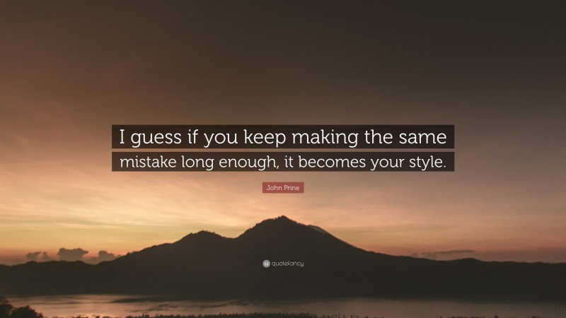 John Prine Quote: “I guess if you keep making the same mistake long enough, it becomes your style.”
