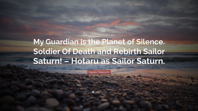 Naoko Takeuchi Quote: “My Guardian is the Planet of Silence. Soldier Of Death and Rebirth Sailor Saturn! – Hotaru as Sailor Saturn.”