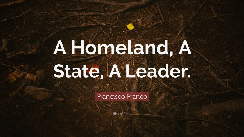 Francisco Franco Quote: “A Homeland, A State, A Leader.”