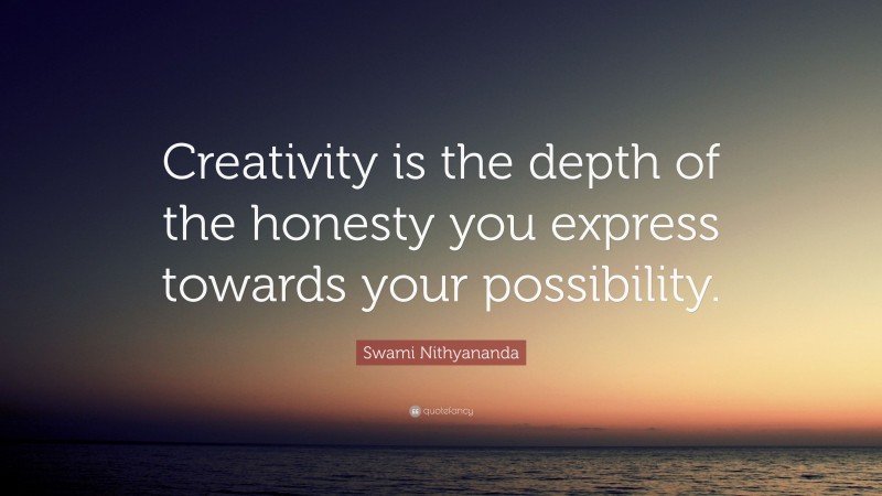 Swami Nithyananda Quote: “Creativity is the depth of the honesty you express towards your possibility.”