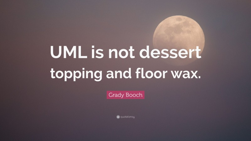 Grady Booch Quote: “UML is not dessert topping and floor wax.”