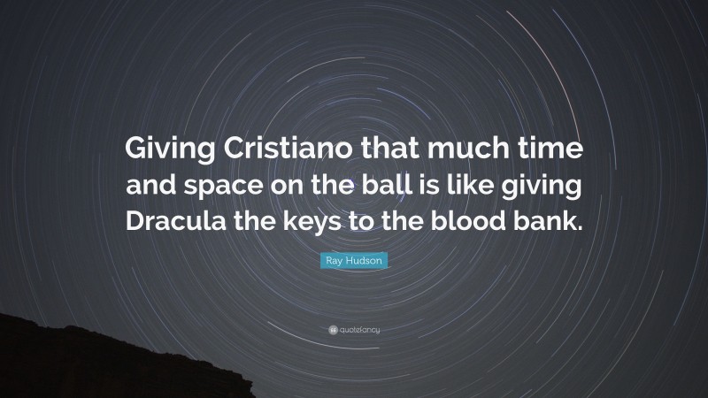 Ray Hudson Quote: “Giving Cristiano that much time and space on the ball is like giving Dracula the keys to the blood bank.”