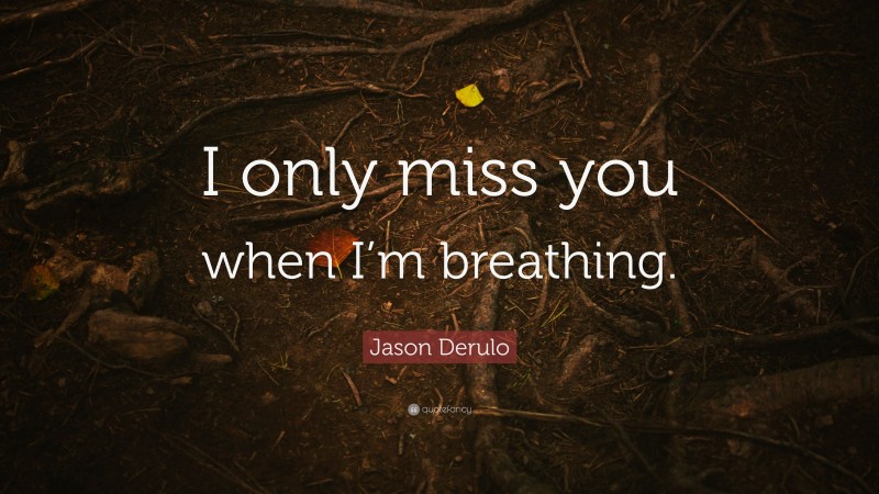 Jason Derulo Quote: “I only miss you when I’m breathing.”