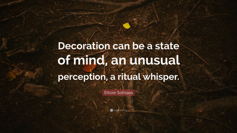 Ettore Sottsass Quote: “Decoration can be a state of mind, an unusual perception, a ritual whisper.”