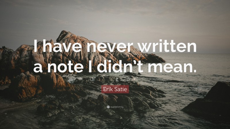 Erik Satie Quote: “I have never written a note I didn’t mean.”