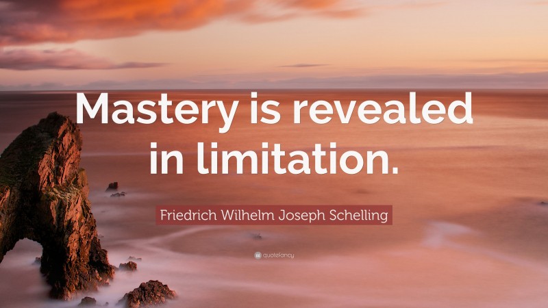 Friedrich Wilhelm Joseph Schelling Quote: “Mastery is revealed in limitation.”