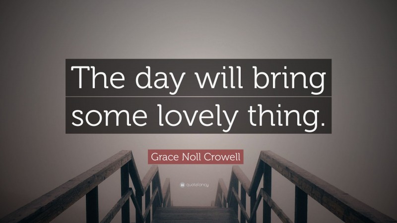 Grace Noll Crowell Quote: “The day will bring some lovely thing.”