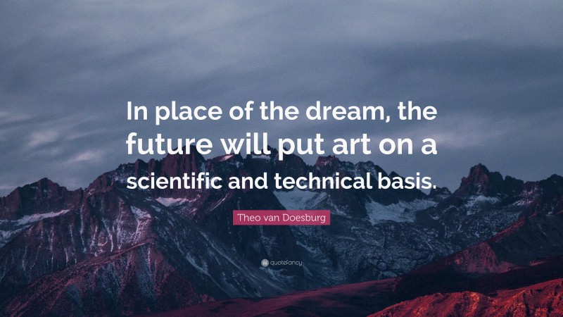 Theo van Doesburg Quote: “In place of the dream, the future will put art on a scientific and technical basis.”