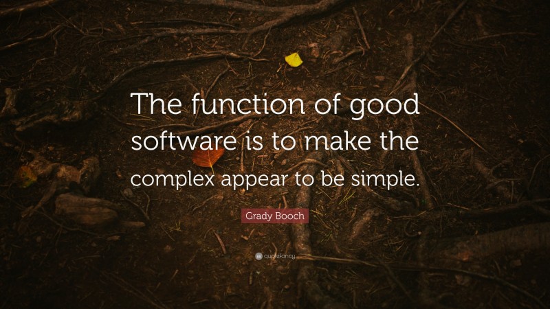 Grady Booch Quote: “The function of good software is to make the complex appear to be simple.”