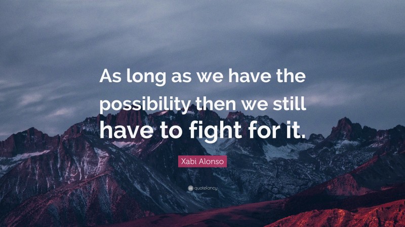 Xabi Alonso Quote: “As long as we have the possibility then we still have to fight for it.”