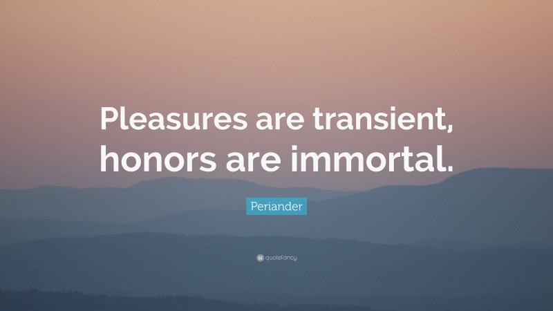 Periander Quote: “Pleasures are transient, honors are immortal.”