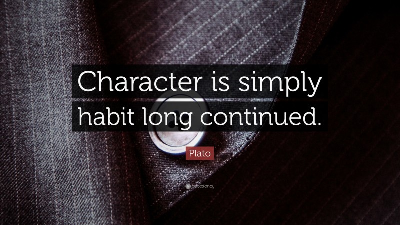 Plato Quote: “Character is simply habit long continued.”