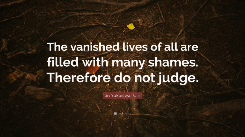 Sri Yukteswar Giri Quote: “The vanished lives of all are filled with many shames. Therefore do not judge.”
