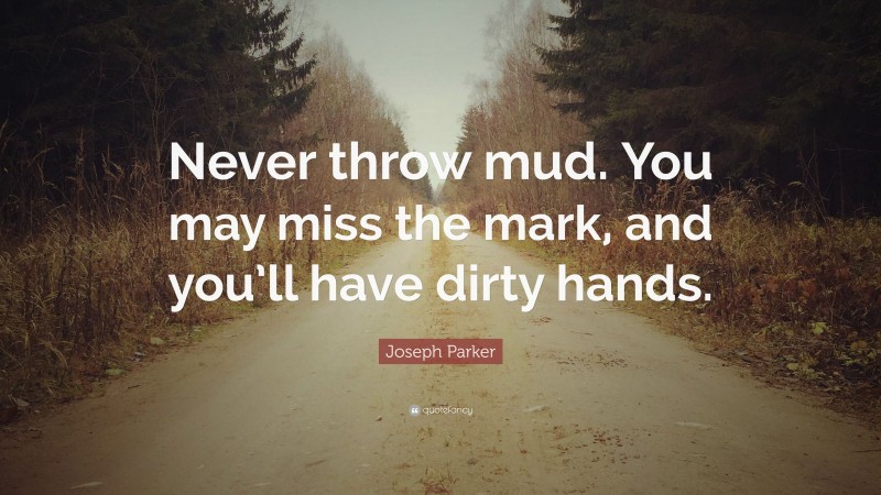Joseph Parker Quote: “Never throw mud. You may miss the mark, and you’ll have dirty hands.”