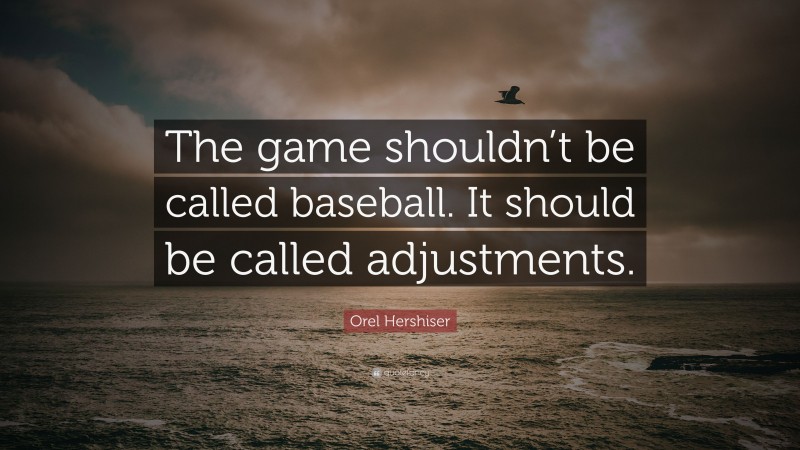 Orel Hershiser Quote: “The game shouldn’t be called baseball. It should be called adjustments.”