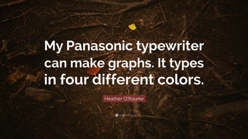 Heather O'Rourke Quote: “My Panasonic typewriter can make graphs. It types in four different colors.”