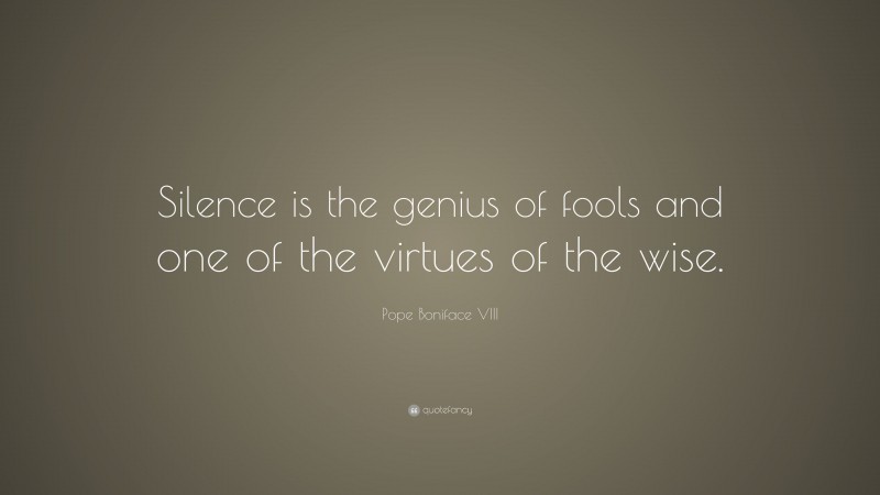 Pope Boniface VIII Quote: “Silence is the genius of fools and one of the virtues of the wise.”