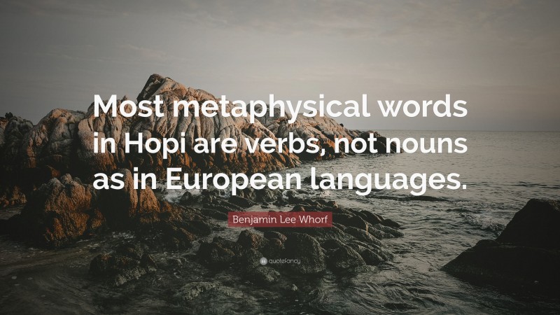 Benjamin Lee Whorf Quote: “Most metaphysical words in Hopi are verbs, not nouns as in European languages.”
