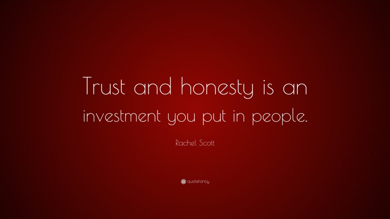 Rachel Scott Quote: “Trust and honesty is an investment you put in people.”