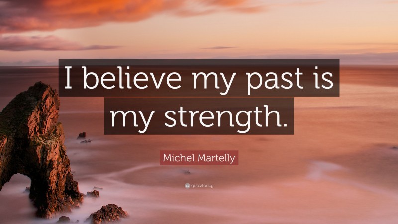 Michel Martelly Quote: “I believe my past is my strength.”
