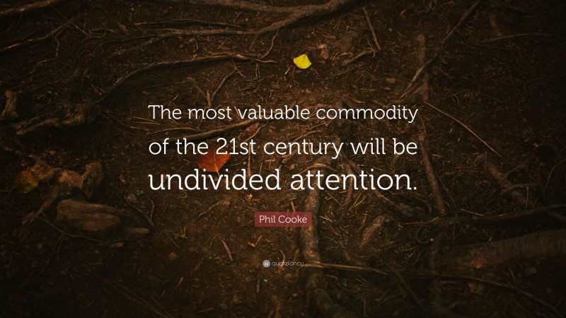 Phil Cooke Quote: “The most valuable commodity of the 21st century will be undivided attention.”