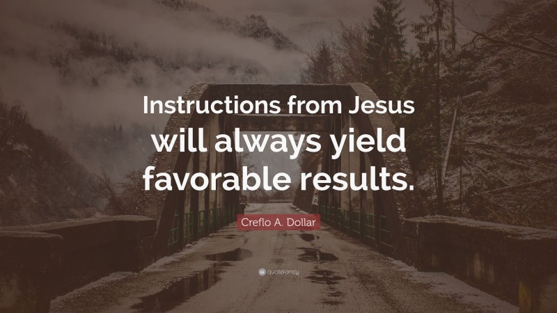 Creflo A. Dollar Quote: “Instructions from Jesus will always yield favorable results.”
