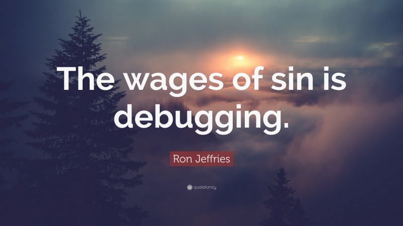 Ron Jeffries Quote: “The wages of sin is debugging.”
