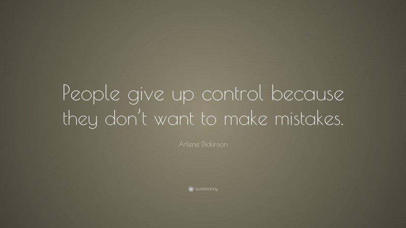 Arlene Dickinson Quote: “People give up control because they don’t want to make mistakes.”