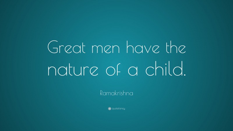 Ramakrishna Quote: “Great men have the nature of a child.”