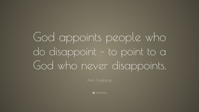 Ann Voskamp Quote: “God appoints people who do disappoint – to point to a God who never disappoints.”