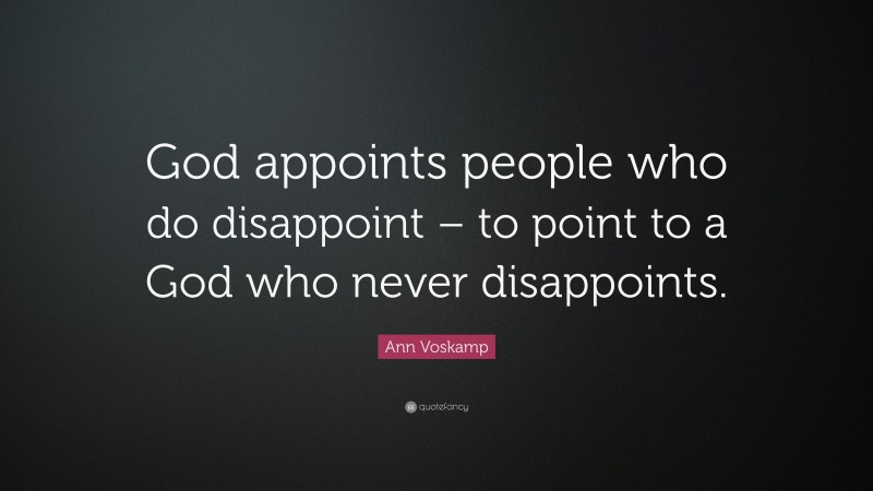 Ann Voskamp Quote: “God appoints people who do disappoint – to point to a God who never disappoints.”