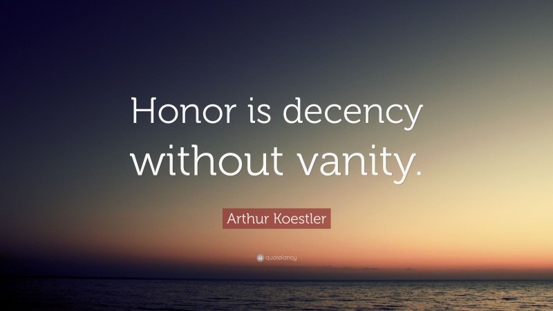 Arthur Koestler Quote: “Honor is decency without vanity.”