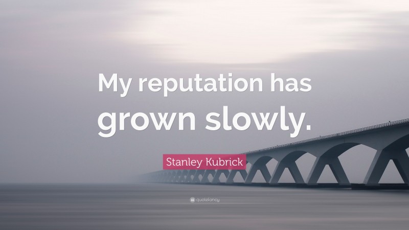 Stanley Kubrick Quote: “My reputation has grown slowly.”