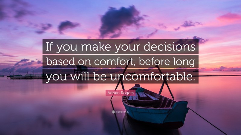 Adrian Rogers Quote: “If you make your decisions based on comfort, before long you will be uncomfortable.”