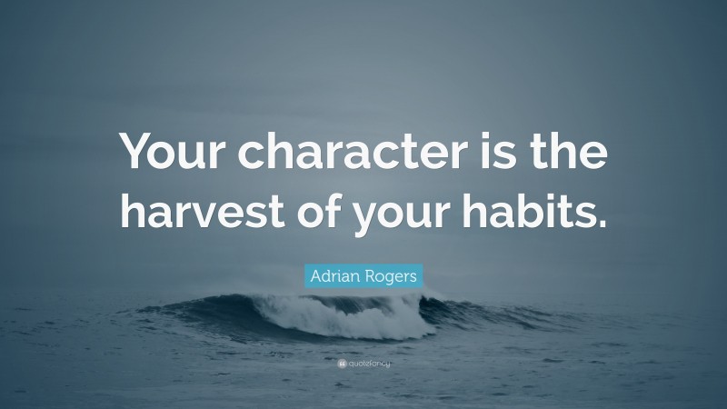 Adrian Rogers Quote: “Your character is the harvest of your habits.”