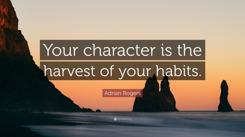 Adrian Rogers Quote: “Your character is the harvest of your habits.”