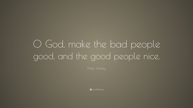 Philip Yancey Quote: “O God, make the bad people good, and the good people nice.”