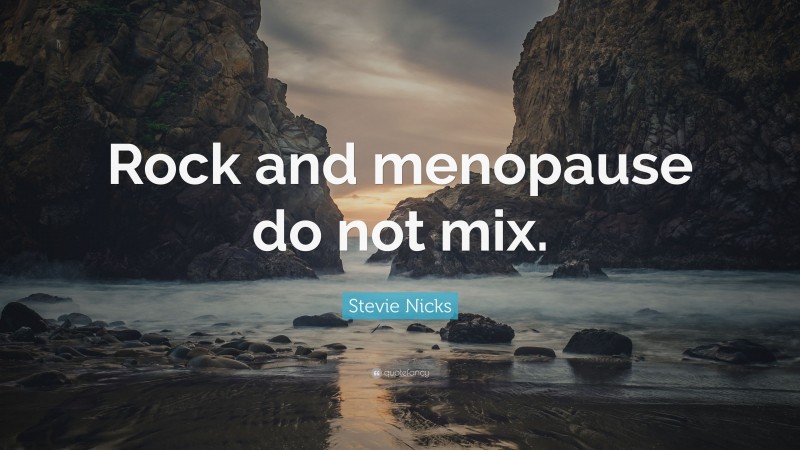 Stevie Nicks Quote: “Rock and menopause do not mix.”