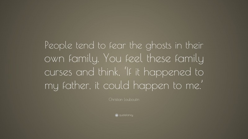 Christian Louboutin Quote: “People tend to fear the ghosts in their own family. You feel these family curses and think, ‘If it happened to my father, it could happen to me.’”