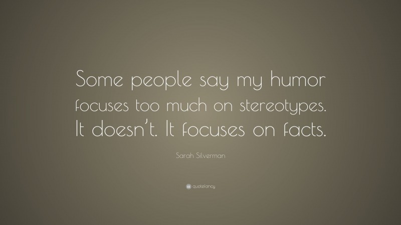 Sarah Silverman Quote: “Some people say my humor focuses too much on stereotypes. It doesn’t. It focuses on facts.”